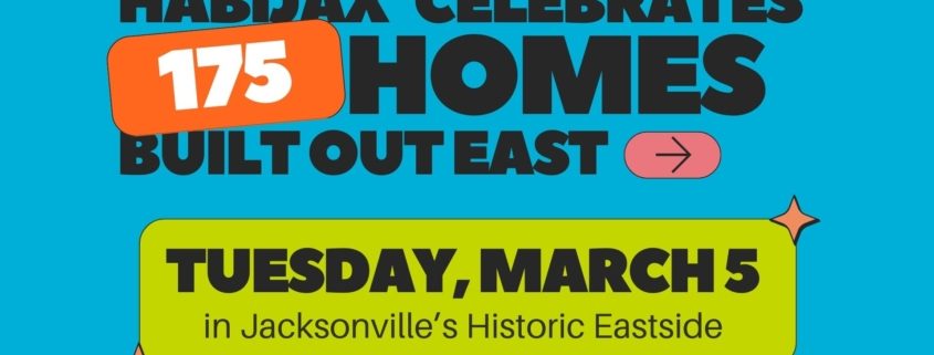 graphic that reads "Habijax celebrates 175 new homes built out east. Tuesday march 5 in jacksonvilles historic eastside"